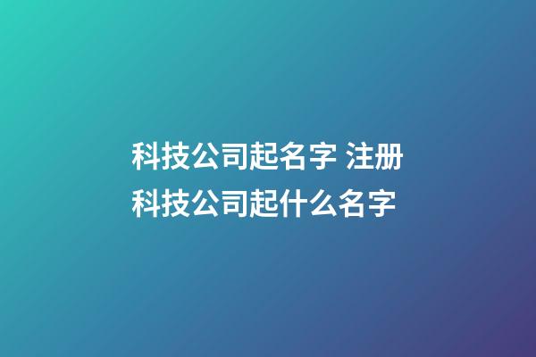 科技公司起名字 注册科技公司起什么名字-第1张-公司起名-玄机派